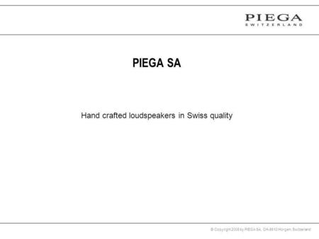 © Copyright 2008 by PIEGA SA, CH-8810 Horgen, Switzerland Hand crafted loudspeakers in Swiss quality PIEGA SA.