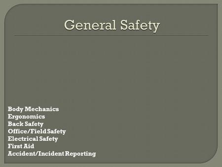 General Safety Body Mechanics Ergonomics Back Safety Office/Field Safety Electrical Safety First Aid Accident/Incident Reporting.