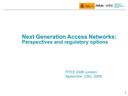 1 FITCE 2008 London September 23th, 2008 Next Generation Access Networks: Perspectives and regulatory options.