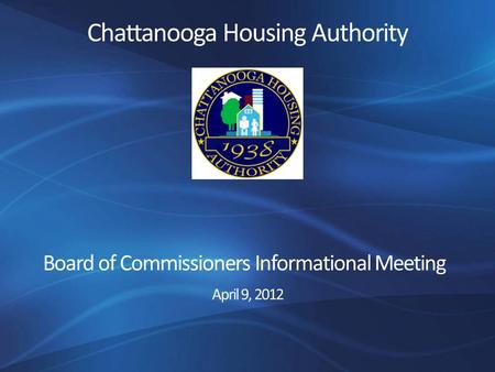 Chattanooga Housing Authority Board of Commissioners Informational Meeting April 9, 2012.