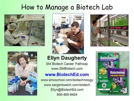 How to Manage a Biotech Lab Ellyn Daugherty SM Biotech Career Pathway www.SMBiotech.com www.BiotechEd.com www.emcschool.com/biotechnology www.sargentwelch.com/biotech.