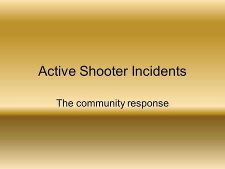 Active Shooter Incidents The community response. o Within the span of 16 minutes, the gunman killed 13 people and wounded 21 others. A savage act of domestic.