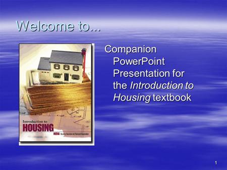 1 Welcome to... Companion PowerPoint Presentation for the Introduction to Housing textbook.