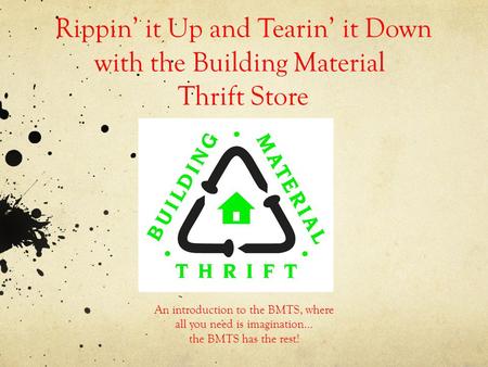Rippin it Up and Tearin it Down with the Building Material Thrift Store An introduction to the BMTS, where all you need is imagination… the BMTS has the.