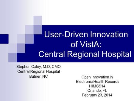 User-Driven Innovation of VistA: Central Regional Hospital Stephen Oxley, M.D, CMO Central Regional Hospital Butner, NC Open Innovation in Electronic Health.