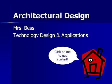 Architectural Design Mrs. Bess Technology Design & Applications Click on me to get started!