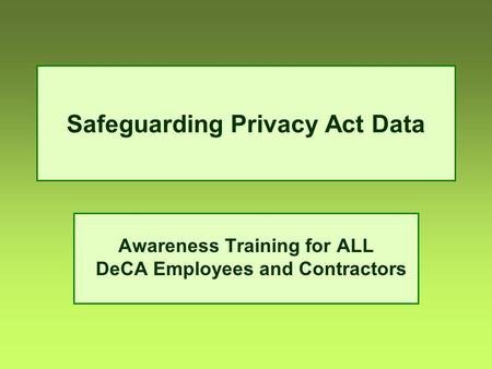 Safeguarding Privacy Act Data Awareness Training for ALL DeCA Employees and Contractors.