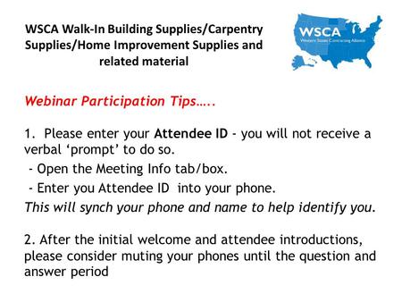 WSCA Walk-In Building Supplies/Carpentry Supplies/Home Improvement Supplies and related material Webinar Participation Tips….. 1. Please enter your Attendee.