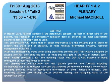 HEAPHY 1 & 2 PLENARY Michael MACKRILL Fri 30 th Aug 2013 Session 3 / Talk 2 13:50 – 14:10 ABSTRACT In Health Care, Patient welfare is the paramount concern,