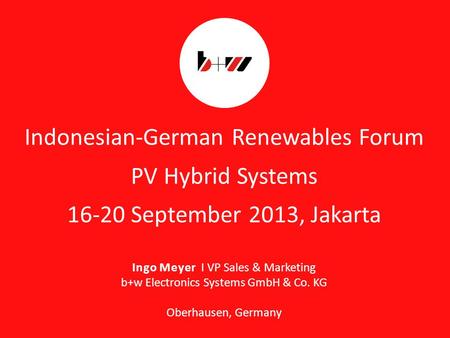 Page 1 Indonesian-German Renewables Forum PV Hybrid Systems 16-20 September 2013, Jakarta Ingo Meyer I VP Sales & Marketing b+w Electronics Systems GmbH.