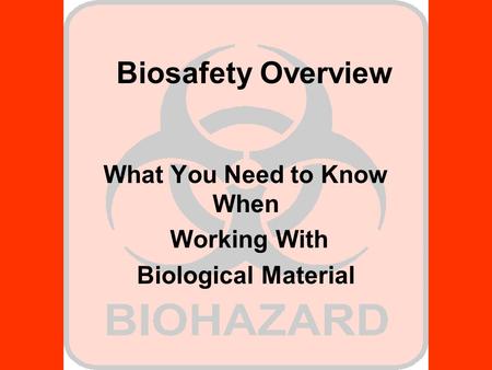 Biosafety Overview What You Need to Know When Working With Biological Material.