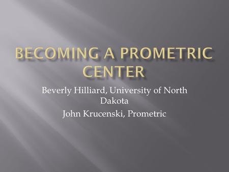 Beverly Hilliard, University of North Dakota John Krucenski, Prometric.