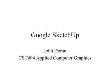 Google SketchUp John Doran CST494 Applied Computer Graphics.