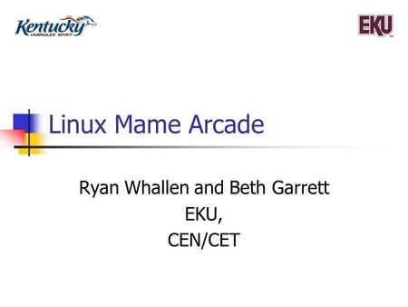 Linux Mame Arcade Ryan Whallen and Beth Garrett EKU, CEN/CET.