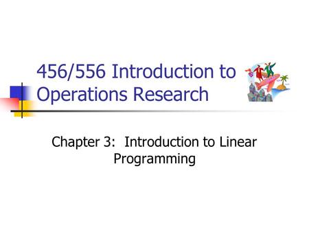 456/556 Introduction to Operations Research Chapter 3: Introduction to Linear Programming.
