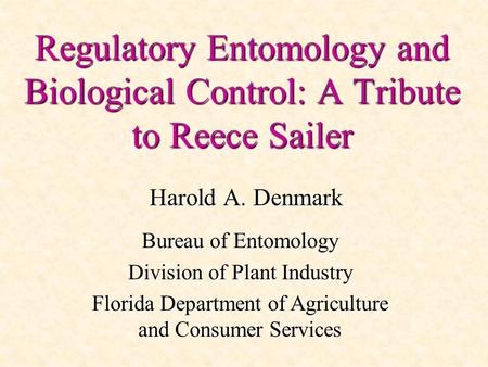 Regulatory Entomology and Biological Control: A Tribute to Reece Sailer Harold A. Denmark Bureau of Entomology Division of Plant Industry Florida Department.