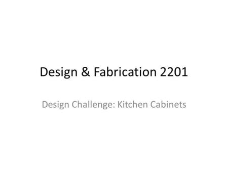 Design & Fabrication 2201 Design Challenge: Kitchen Cabinets.
