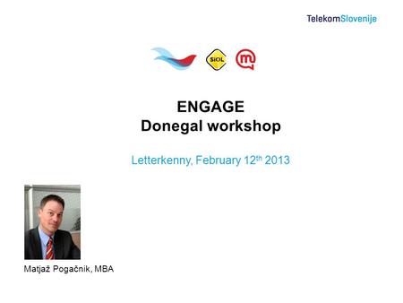 Matjaž Pogačnik, MBA ENGAGE Donegal workshop Letterkenny, February 12 th 2013.