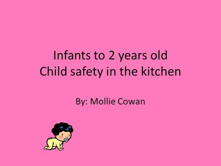 Infants to 2 years old Child safety in the kitchen By: Mollie Cowan.