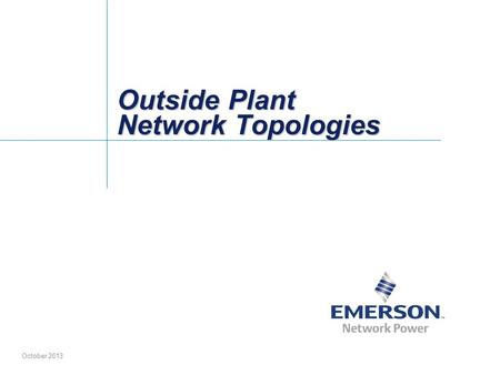 Outside Plant Network Topologies October 2013. 2 Emerson Electric Co; Proprietary Information Table of Contents Fiber to the NodeFTTN Network with Non-Hardened.