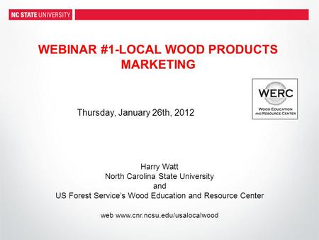 WEBINAR #1-LOCAL WOOD PRODUCTS MARKETING Harry Watt North Carolina State University and US Forest Services Wood Education and Resource Center web www.cnr.ncsu.edu/usalocalwood.