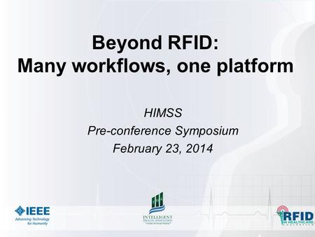Beyond RFID: Many workflows, one platform HIMSS Pre-conference Symposium February 23, 2014.