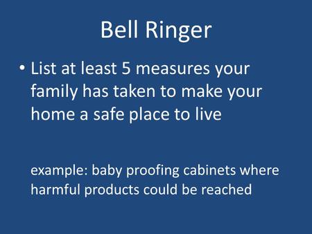 Bell Ringer List at least 5 measures your family has taken to make your home a safe place to live example: baby proofing cabinets where harmful products.