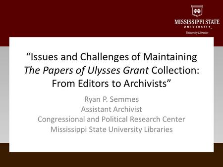 Ryan P. Semmes Assistant Archivist Congressional and Political Research Center Mississippi State University Libraries Issues and Challenges of Maintaining.