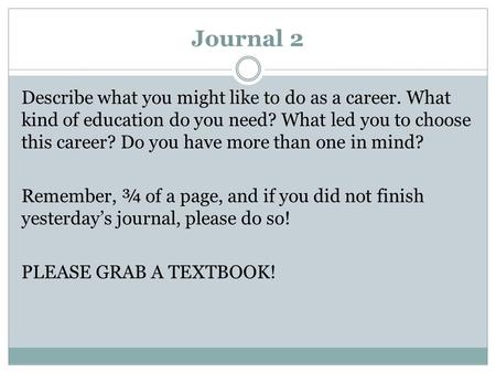 Journal 2 Describe what you might like to do as a career. What kind of education do you need? What led you to choose this career? Do you have more than.