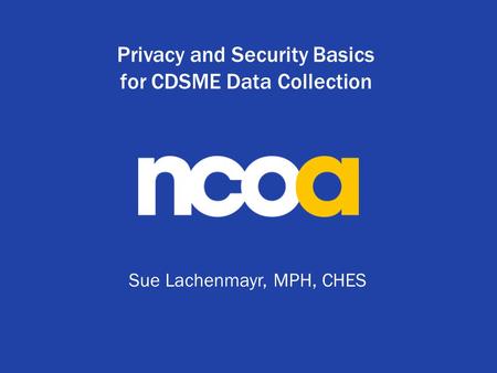 Privacy and Security Basics for CDSME Data Collection Sue Lachenmayr, MPH, CHES.