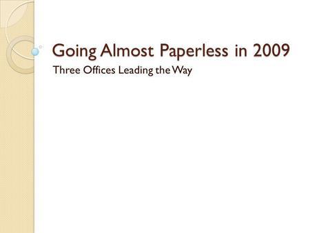 Going Almost Paperless in 2009 Three Offices Leading the Way.