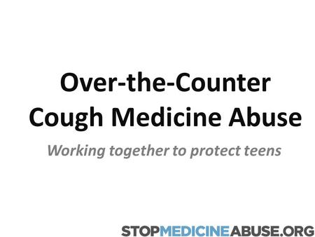 Over-the-Counter Cough Medicine Abuse Working together to protect teens.