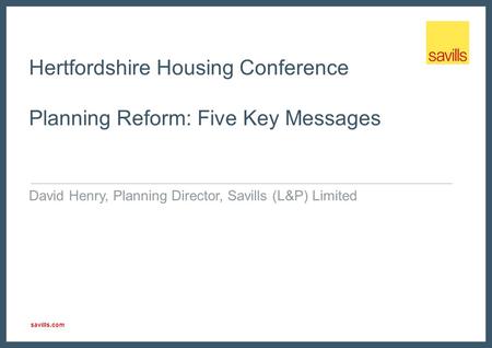 Savills.com Hertfordshire Housing Conference Planning Reform: Five Key Messages David Henry, Planning Director, Savills (L&P) Limited.