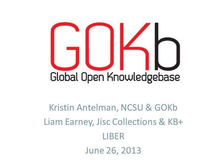 Kristin Antelman, NCSU & GOKb Liam Earney, Jisc Collections & KB+ LIBER June 26, 2013.