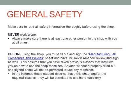 GENERAL SAFETY Make sure to read all safety information thoroughly before using the shop. NEVER work alone. Always make sure there is at least one other.