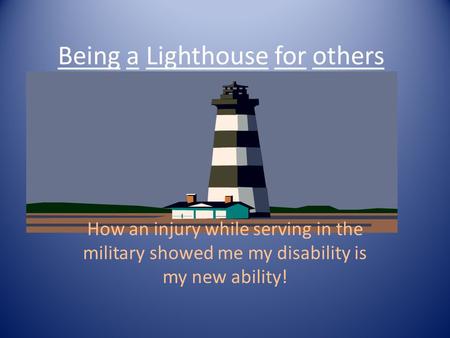 How an injury while serving in the military showed me my disability is my new ability! Being a Lighthouse for others.