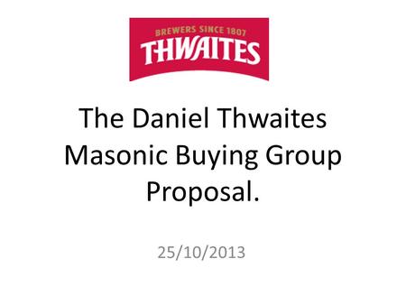 The Daniel Thwaites Masonic Buying Group Proposal. 25/10/2013.