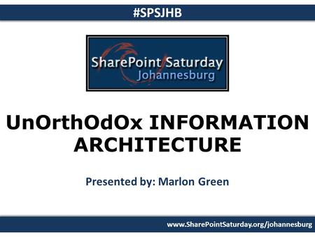 Www.SharePointSaturday.org/johannesburg #SPSJHB UnOrthOdOx INFORMATION ARCHITECTURE Presented by: Marlon Green 26 February 2011.