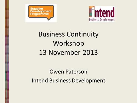 Business Continuity Workshop 13 November 2013 Owen Paterson Intend Business Development.