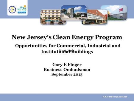 New Jerseys Clean Energy Program Opportunities for Commercial, Industrial and Institutional Buildings Gary E Finger Business Ombudsman September 2013 javascript:;