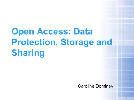 Open Access: Data Protection, Storage and Sharing Caroline Dominey.