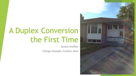 A Duplex Conversion the First Time Sandra Shuffler Change Manager, Investor, Mom.
