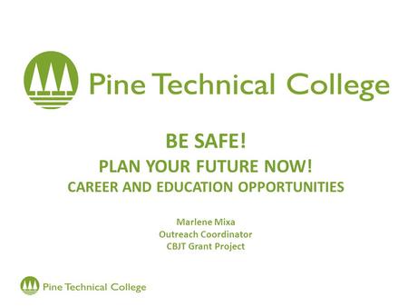 BE SAFE! PLAN YOUR FUTURE NOW! CAREER AND EDUCATION OPPORTUNITIES Marlene Mixa Outreach Coordinator CBJT Grant Project.