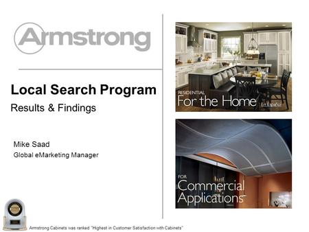 Armstrong Cabinets was ranked Highest in Customer Satisfaction with Cabinets Local Search Program Results & Findings Mike Saad Global eMarketing Manager.