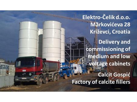 Calcit Gospić Factory of calcite fillers Delivery and commissioning of medium and low voltage cabinets Elektro-Čelik d.o.o. Markovićeva 28 Križevci, Croatia.