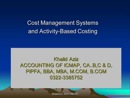 1 Khalid Aziz--0322-3385752 Cost Management Systems and Activity-Based Costing Khalid Aziz ACCOUNTING OF ICMAP, CA..B,C & D, PIPFA, BBA, MBA, M.COM, B.COM.