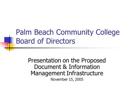 Palm Beach Community College Board of Directors Presentation on the Proposed Document & Information Management Infrastructure November 15, 2005.
