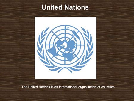 United Nations The United Nations is an international organisation of countries.
