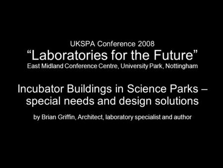 UKSPA Conference 2008 Laboratories for the Future East Midland Conference Centre, University Park, Nottingham Incubator Buildings in Science Parks – special.