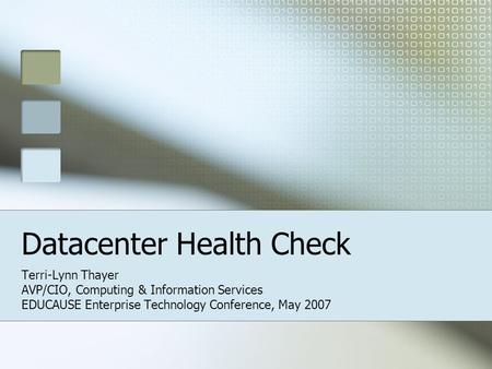Datacenter Health Check Terri-Lynn Thayer AVP/CIO, Computing & Information Services EDUCAUSE Enterprise Technology Conference, May 2007.